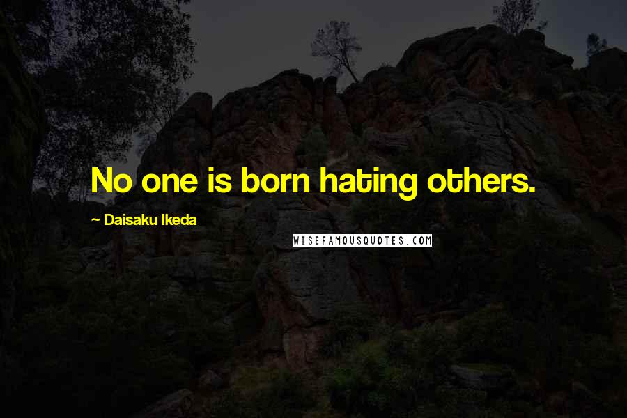 Daisaku Ikeda Quotes: No one is born hating others.