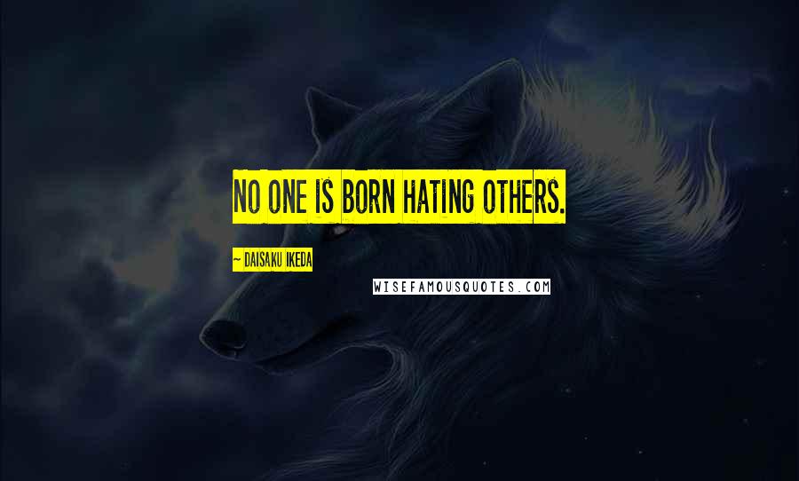 Daisaku Ikeda Quotes: No one is born hating others.