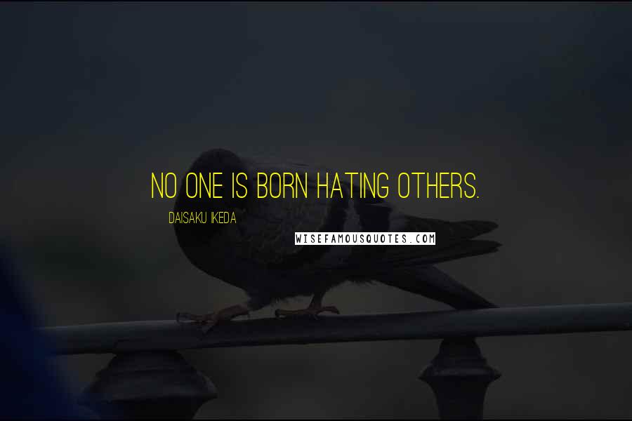 Daisaku Ikeda Quotes: No one is born hating others.