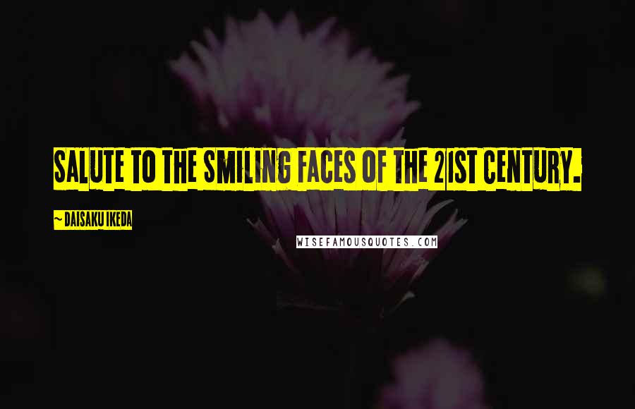 Daisaku Ikeda Quotes: Salute to the Smiling Faces of the 21st Century.