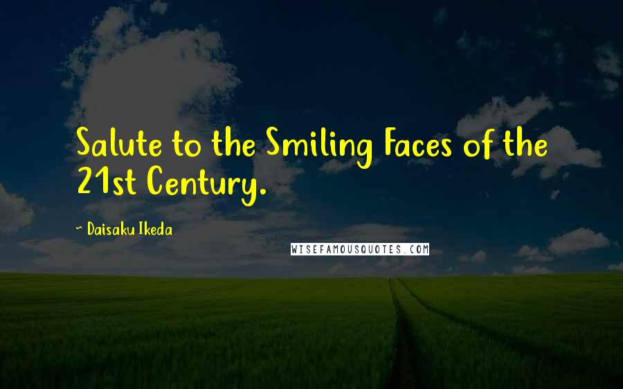Daisaku Ikeda Quotes: Salute to the Smiling Faces of the 21st Century.
