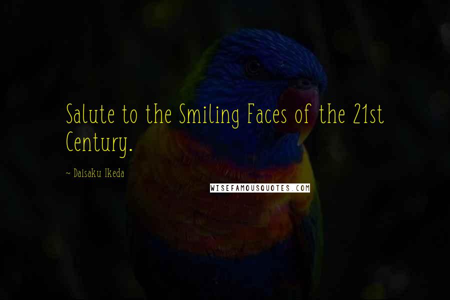 Daisaku Ikeda Quotes: Salute to the Smiling Faces of the 21st Century.