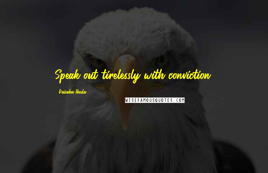 Daisaku Ikeda Quotes: Speak out tirelessly with conviction.