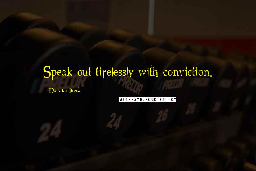 Daisaku Ikeda Quotes: Speak out tirelessly with conviction.