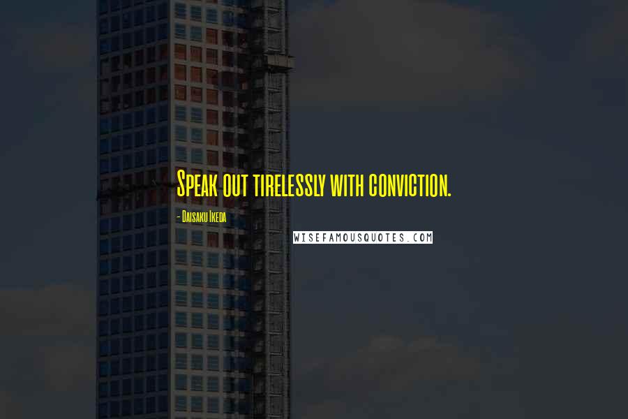 Daisaku Ikeda Quotes: Speak out tirelessly with conviction.