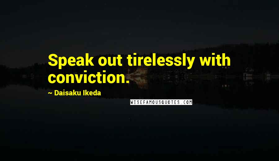 Daisaku Ikeda Quotes: Speak out tirelessly with conviction.