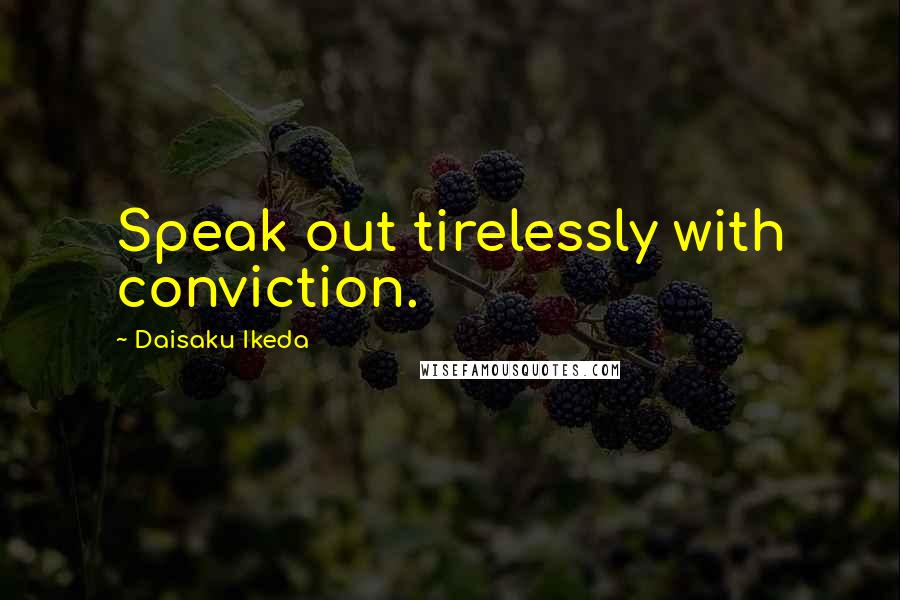 Daisaku Ikeda Quotes: Speak out tirelessly with conviction.