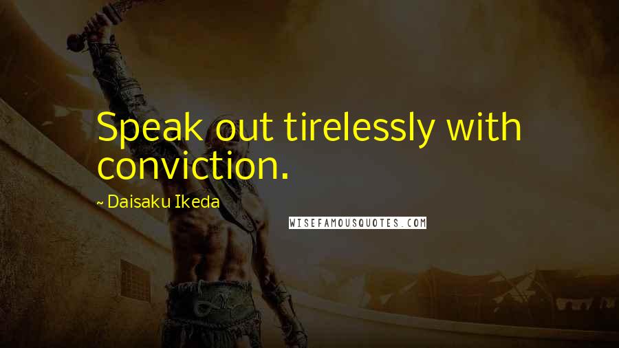 Daisaku Ikeda Quotes: Speak out tirelessly with conviction.