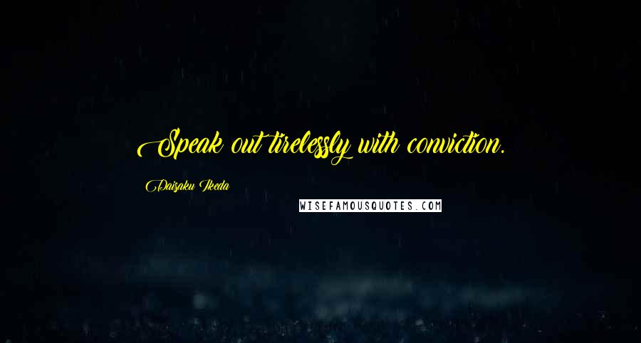 Daisaku Ikeda Quotes: Speak out tirelessly with conviction.