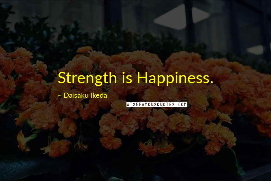 Daisaku Ikeda Quotes: Strength is Happiness.