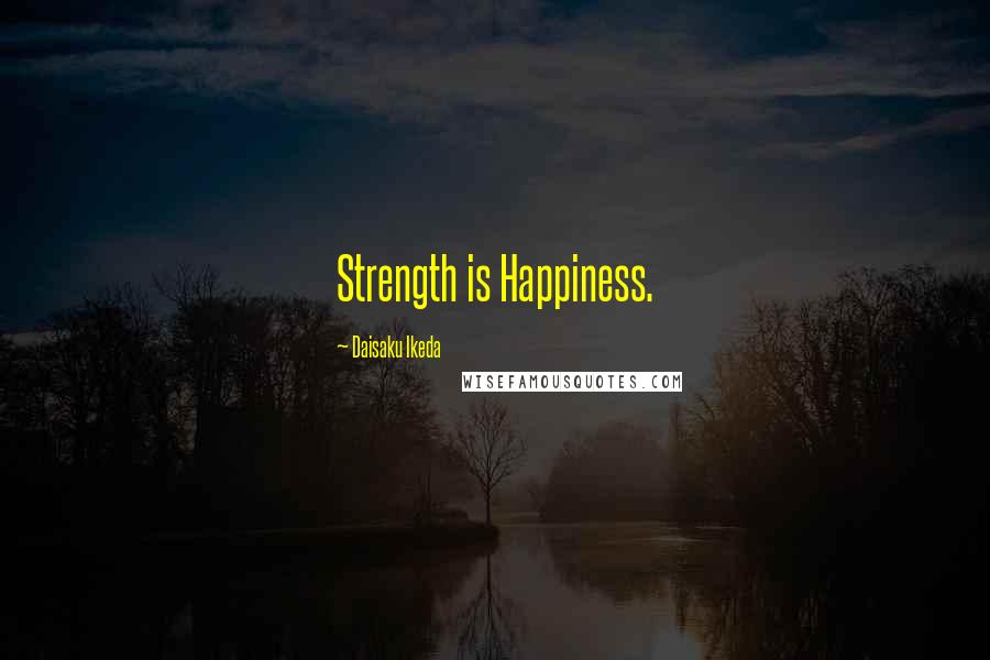 Daisaku Ikeda Quotes: Strength is Happiness.