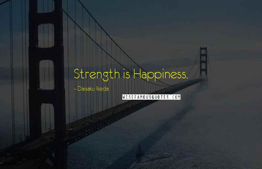 Daisaku Ikeda Quotes: Strength is Happiness.