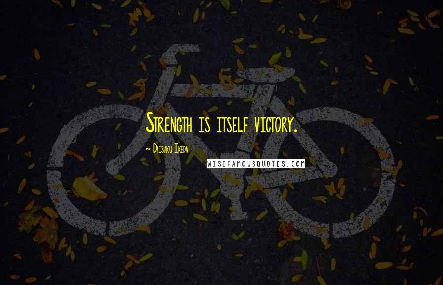 Daisaku Ikeda Quotes: Strength is itself victory.