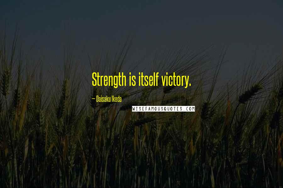 Daisaku Ikeda Quotes: Strength is itself victory.
