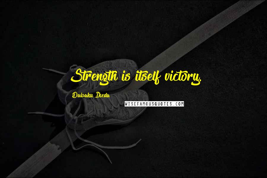 Daisaku Ikeda Quotes: Strength is itself victory.