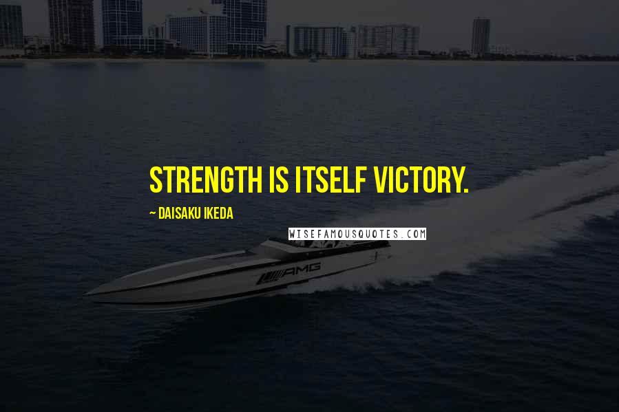 Daisaku Ikeda Quotes: Strength is itself victory.