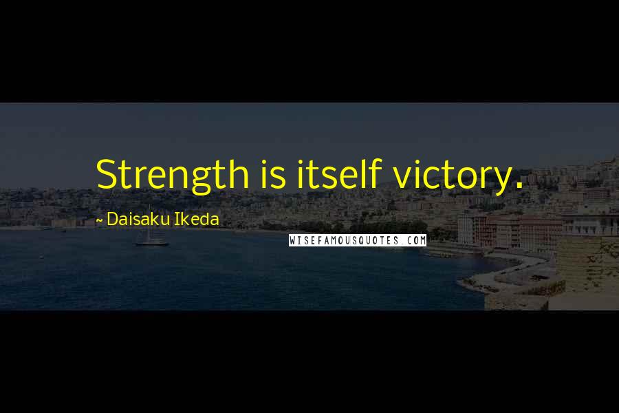 Daisaku Ikeda Quotes: Strength is itself victory.
