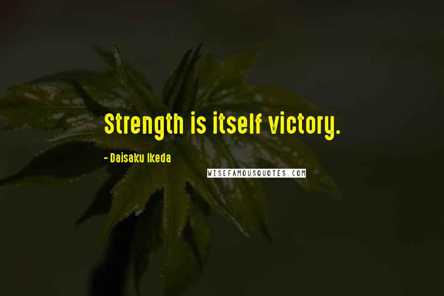 Daisaku Ikeda Quotes: Strength is itself victory.