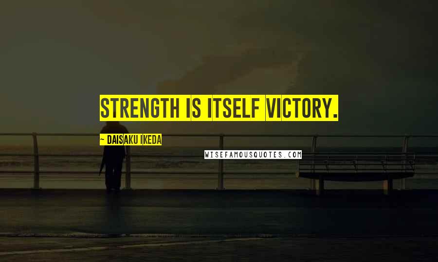 Daisaku Ikeda Quotes: Strength is itself victory.