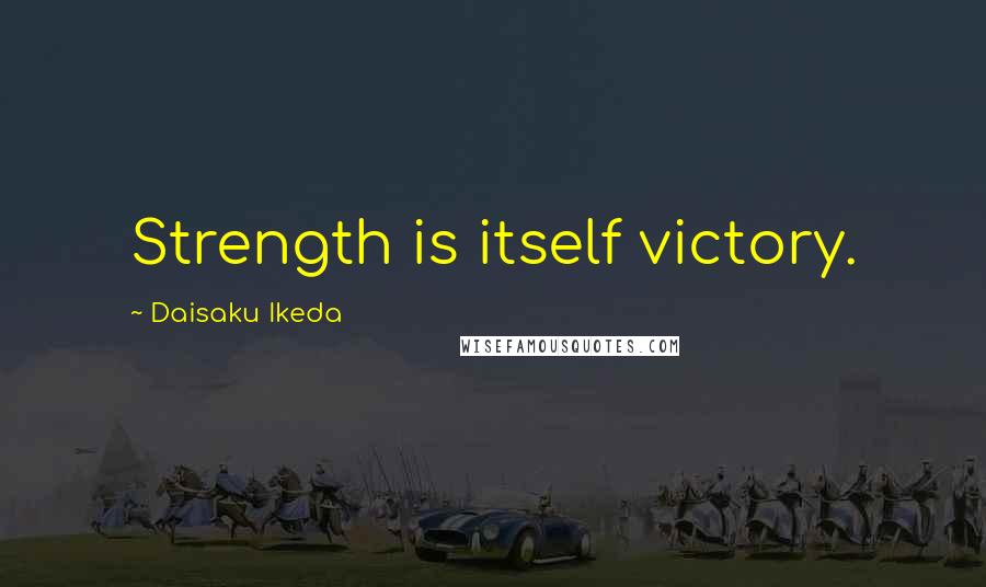 Daisaku Ikeda Quotes: Strength is itself victory.