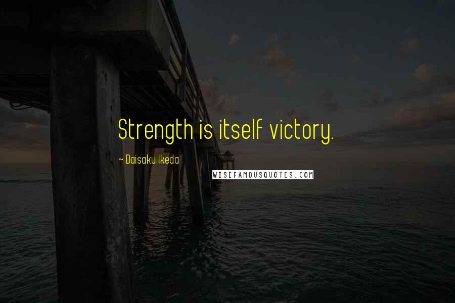 Daisaku Ikeda Quotes: Strength is itself victory.