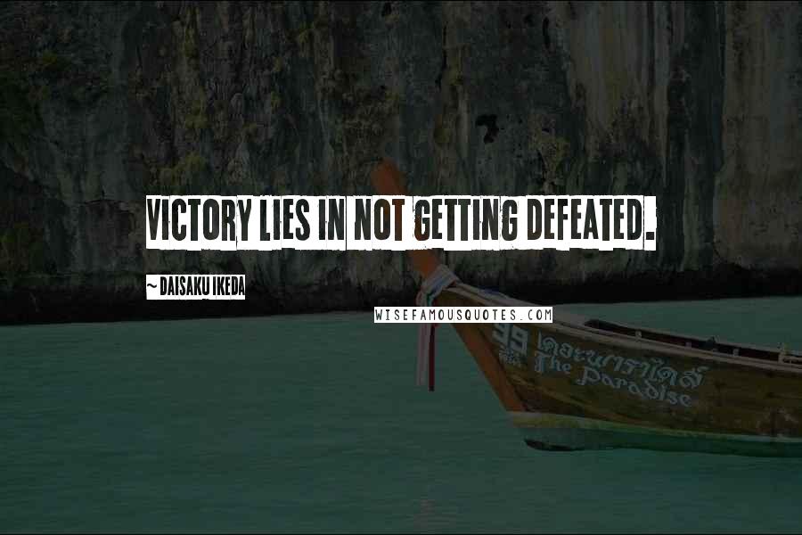 Daisaku Ikeda Quotes: Victory lies in not getting defeated.