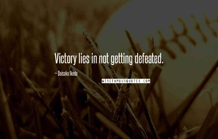 Daisaku Ikeda Quotes: Victory lies in not getting defeated.