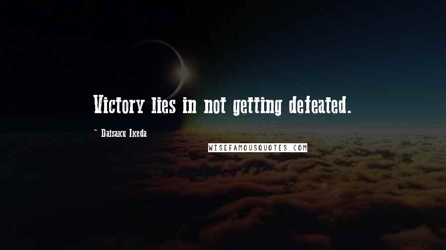 Daisaku Ikeda Quotes: Victory lies in not getting defeated.