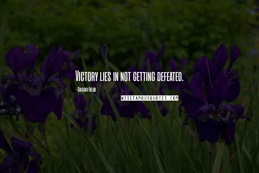 Daisaku Ikeda Quotes: Victory lies in not getting defeated.