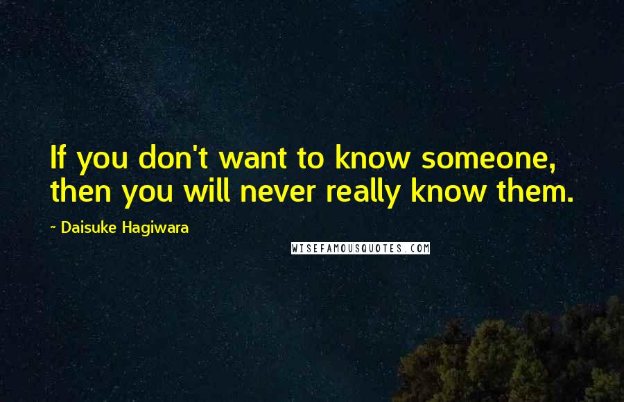 Daisuke Hagiwara Quotes: If you don't want to know someone, then you will never really know them.