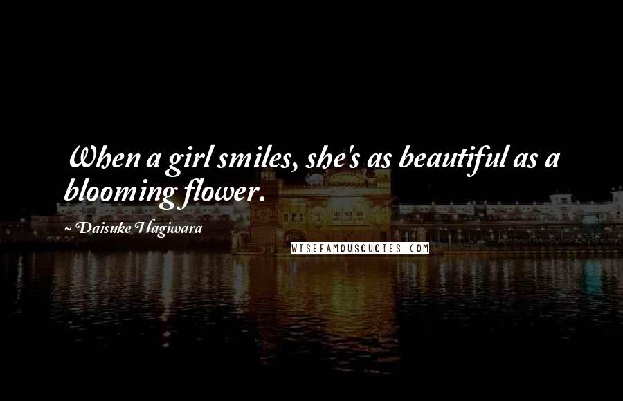 Daisuke Hagiwara Quotes: When a girl smiles, she's as beautiful as a blooming flower.