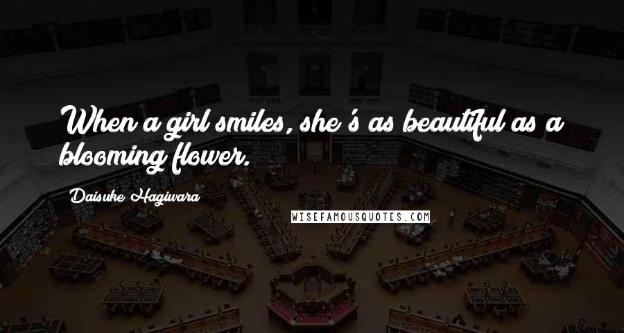 Daisuke Hagiwara Quotes: When a girl smiles, she's as beautiful as a blooming flower.