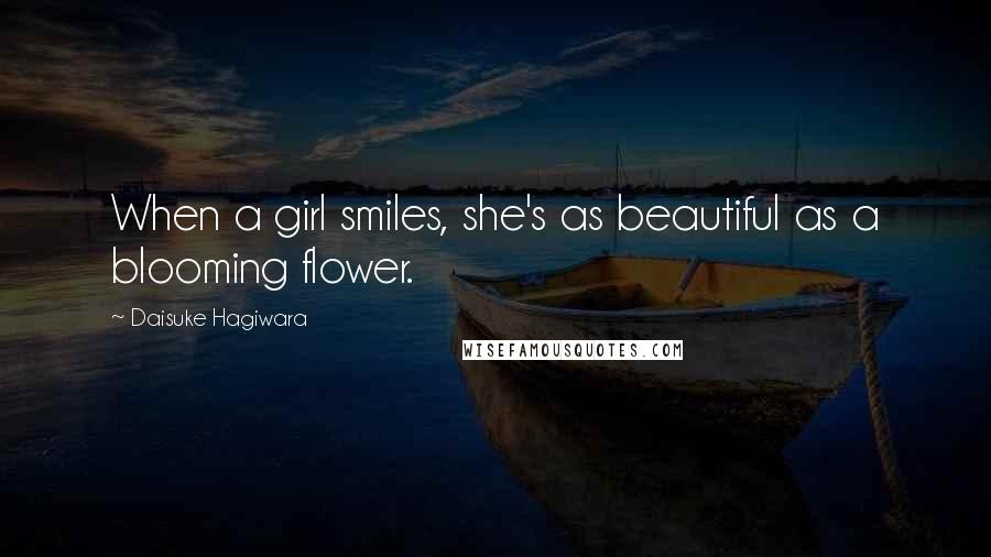 Daisuke Hagiwara Quotes: When a girl smiles, she's as beautiful as a blooming flower.