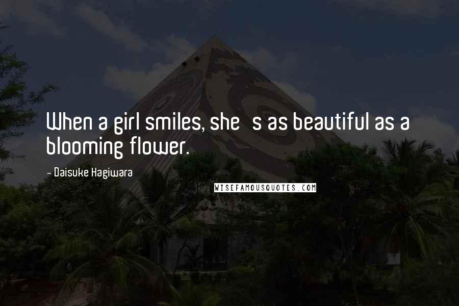 Daisuke Hagiwara Quotes: When a girl smiles, she's as beautiful as a blooming flower.