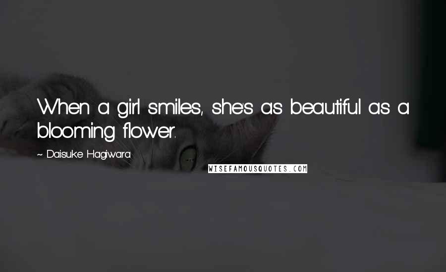Daisuke Hagiwara Quotes: When a girl smiles, she's as beautiful as a blooming flower.