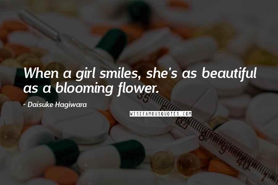 Daisuke Hagiwara Quotes: When a girl smiles, she's as beautiful as a blooming flower.