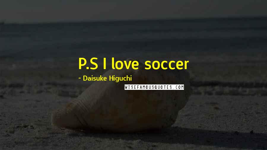 Daisuke Higuchi Quotes: P.S I love soccer