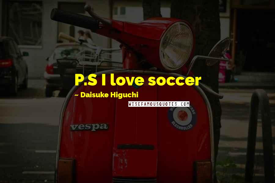 Daisuke Higuchi Quotes: P.S I love soccer