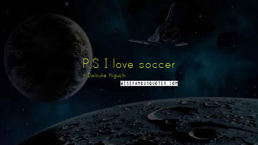 Daisuke Higuchi Quotes: P.S I love soccer