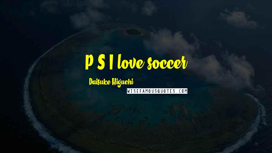 Daisuke Higuchi Quotes: P.S I love soccer