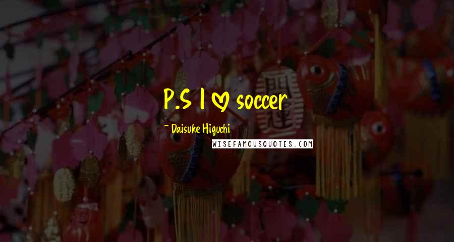 Daisuke Higuchi Quotes: P.S I love soccer