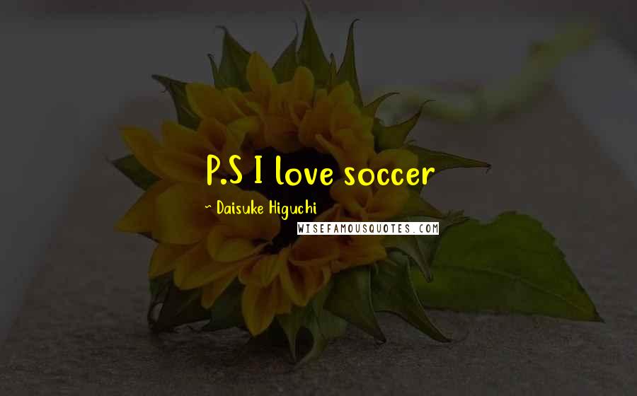 Daisuke Higuchi Quotes: P.S I love soccer