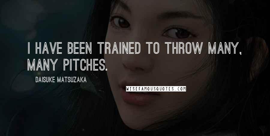 Daisuke Matsuzaka Quotes: I have been trained to throw many, many pitches.