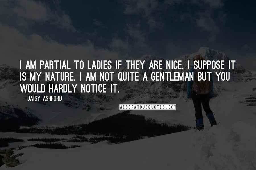 Daisy Ashford Quotes: I am partial to ladies if they are nice. I suppose it is my nature. I am not quite a gentleman but you would hardly notice it.