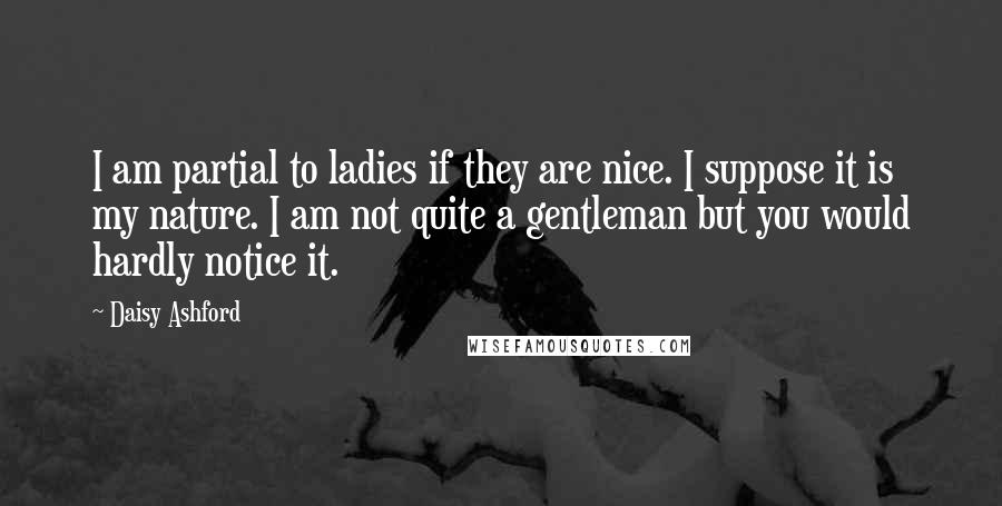 Daisy Ashford Quotes: I am partial to ladies if they are nice. I suppose it is my nature. I am not quite a gentleman but you would hardly notice it.