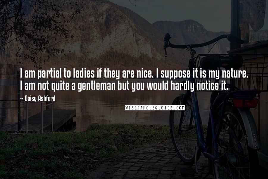 Daisy Ashford Quotes: I am partial to ladies if they are nice. I suppose it is my nature. I am not quite a gentleman but you would hardly notice it.