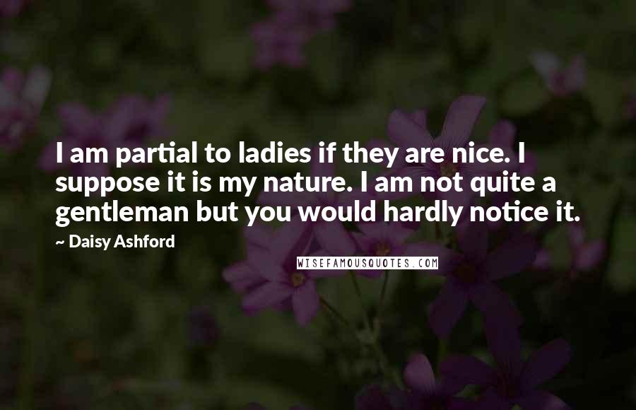 Daisy Ashford Quotes: I am partial to ladies if they are nice. I suppose it is my nature. I am not quite a gentleman but you would hardly notice it.