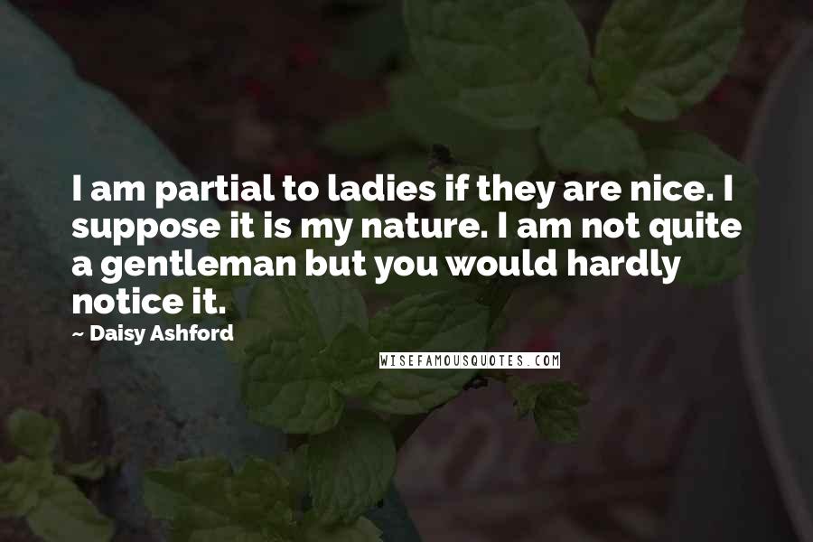 Daisy Ashford Quotes: I am partial to ladies if they are nice. I suppose it is my nature. I am not quite a gentleman but you would hardly notice it.