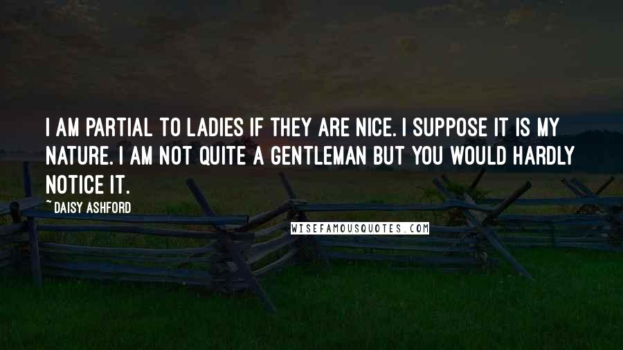 Daisy Ashford Quotes: I am partial to ladies if they are nice. I suppose it is my nature. I am not quite a gentleman but you would hardly notice it.