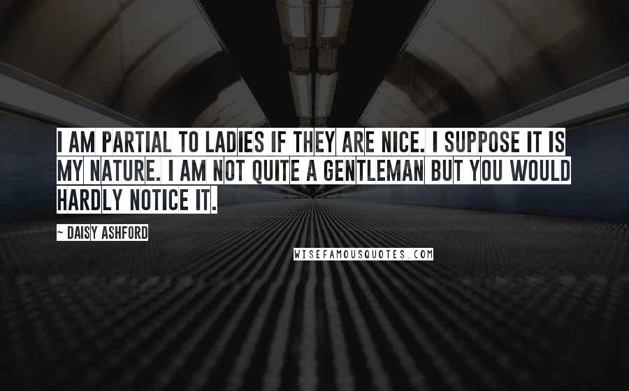 Daisy Ashford Quotes: I am partial to ladies if they are nice. I suppose it is my nature. I am not quite a gentleman but you would hardly notice it.